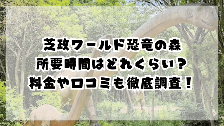 芝政ワールド恐竜の森の所要時間は？料金や口コミも徹底調査！