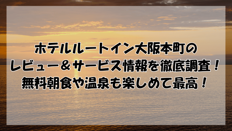 ホテルルートイン大阪本町のレビュー＆サービスを徹底調査！無料朝食や温泉も楽しめる！